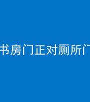 昆明阴阳风水化煞一百五十五——书房门正对厕所门