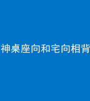 昆明阴阳风水化煞一百六十八——神桌座向和宅向相背